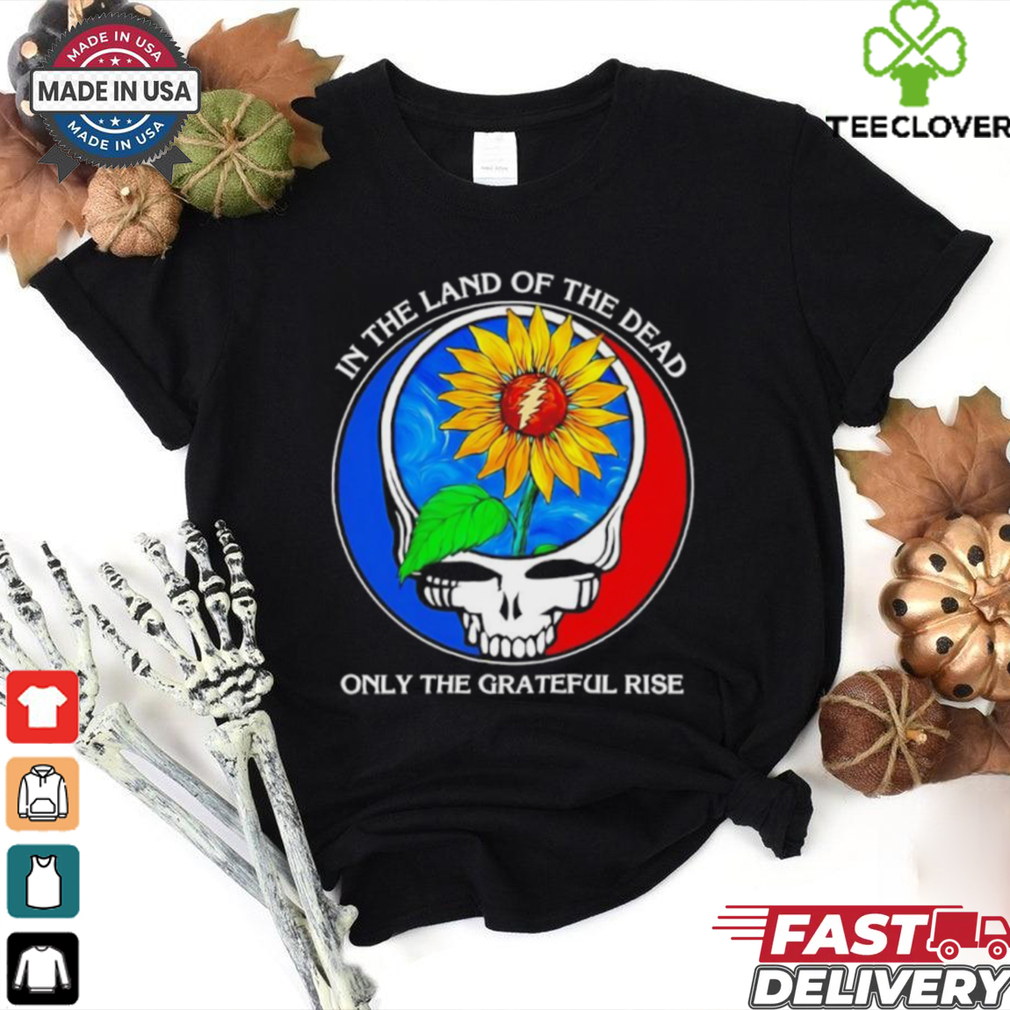 In the land of the Dead only the Grateful rise shirt In the land of the Dead only the Grateful rise shirt