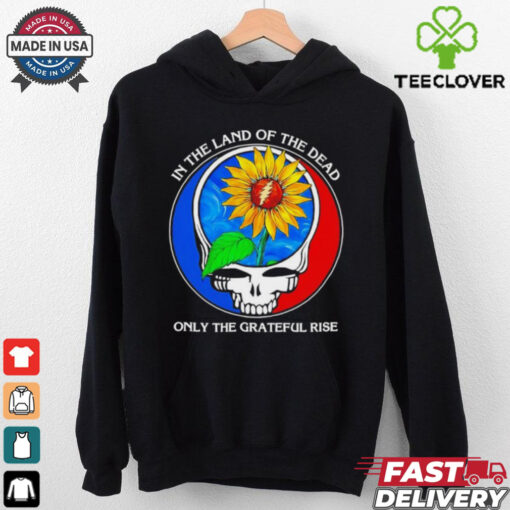 In the land of the Dead only the Grateful rise shirt
