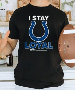 Indianapolis Colts I Stay Loyal Since Personalized Shirt
