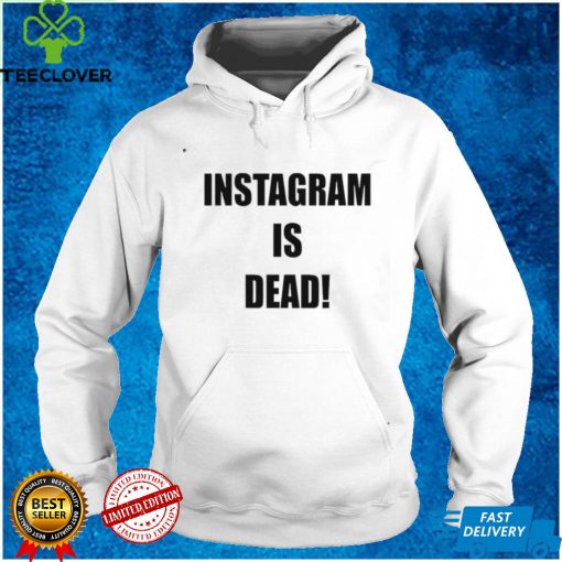 Instagram Is Dead T Shirt