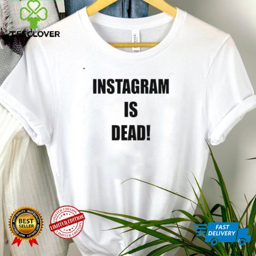 Instagram Is Dead T Shirt