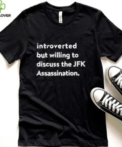 Introverted But Willing To Discuss The JFK Assassination shirt