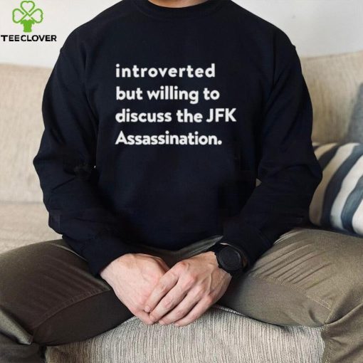 Introverted But Willing To Discuss The JFK Assassination shirt