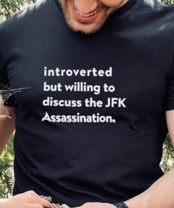 Introverted But Willing To Discuss The JFK Assassination shirt