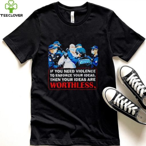 If You Need Violence To Enforce Your Ideas Then Your Ideas Are Worthless Shirt We Are Change Your Ideas Shirt