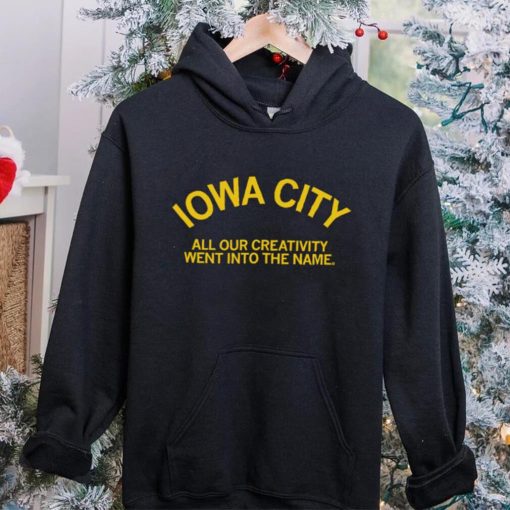 Iowa City all our creativity went into the name hoodie, sweater, longsleeve, shirt v-neck, t-shirt