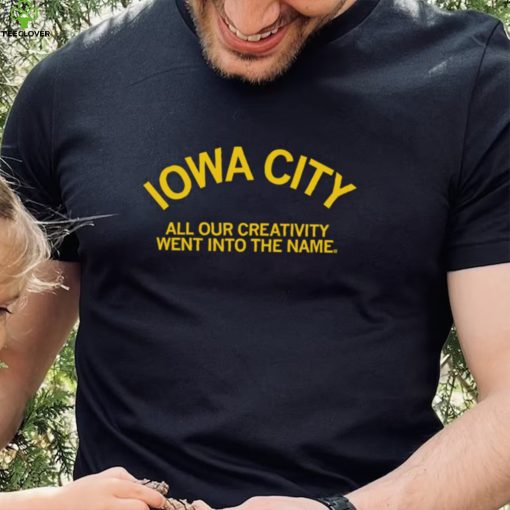 Iowa City all our creativity went into the name hoodie, sweater, longsleeve, shirt v-neck, t-shirt