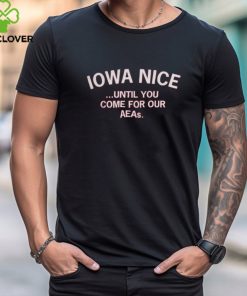 Iowa Nice Until You Come For Our Aeas Shirt