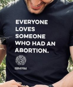 Everyone loves someone who had an Abortion 2023 shirt 1 Everyone loves someone who had an Abortion 2023 shirt