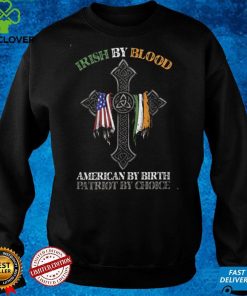 Irish By Blood American by Birth Patriot by Choice T hoodie, sweater, longsleeve, shirt v-neck, t-shirt