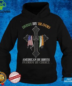 Irish By Blood American by Birth Patriot by Choice T hoodie, sweater, longsleeve, shirt v-neck, t-shirt