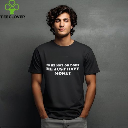 Is He Hot Or Does He Just Have Money 2024 t hoodie, sweater, longsleeve, shirt v-neck, t-shirt
