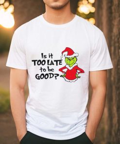 Is It Too Late To Be Good In My Grinch Grinchmas Christmas Shirt