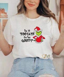 Is It Too Late To Be Good In My Grinch Grinchmas Christmas Shirt 3 Is It Too Late To Be Good In My Grinch Grinchmas Christmas Shirt
