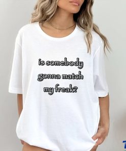 Is Somebody Gonna Match My Freak T shirts