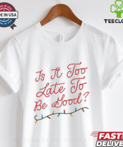 Is it too late to be good Chistmas light Shirt