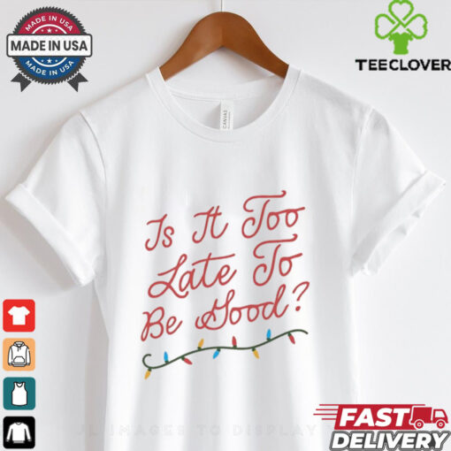 Is it too late to be good Chistmas light Shirt