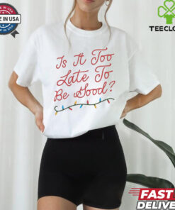 Is it too late to be good Chistmas light Shirt