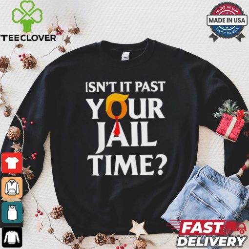 Isn’t It Past Your Jail Time T shirt