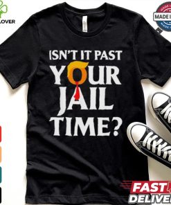 Isn’t It Past Your Jail Time T shirt