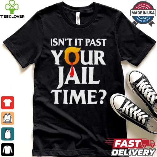 Isn’t It Past Your Jail Time T shirt