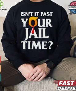 Isn’t It Past Your Jail Time T shirt