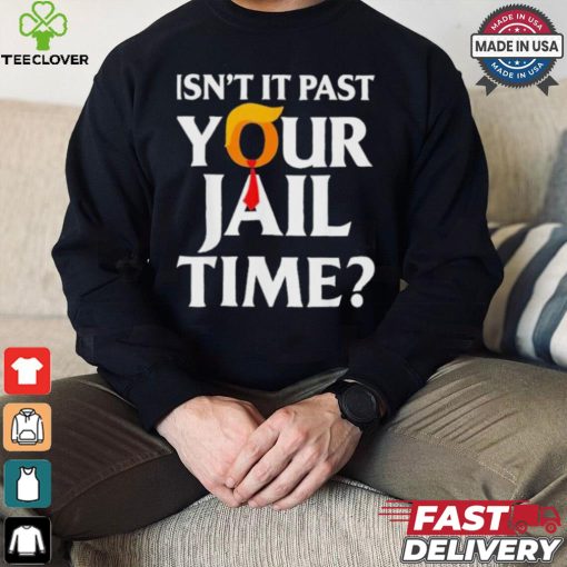 Isn’t It Past Your Jail Time T shirt