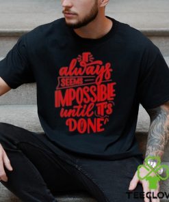 It Always Seems Impossible Until It’s Done Shirt