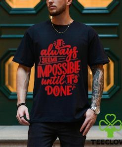 It Always Seems Impossible Until It’s Done Shirt 1 It Always Seems Impossible Until It’s Done Shirt