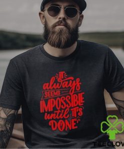 It Always Seems Impossible Until It’s Done Shirt 2 It Always Seems Impossible Until It’s Done Shirt