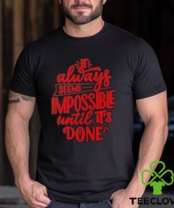 It Always Seems Impossible Until It’s Done Shirt 3 It Always Seems Impossible Until It’s Done Shirt