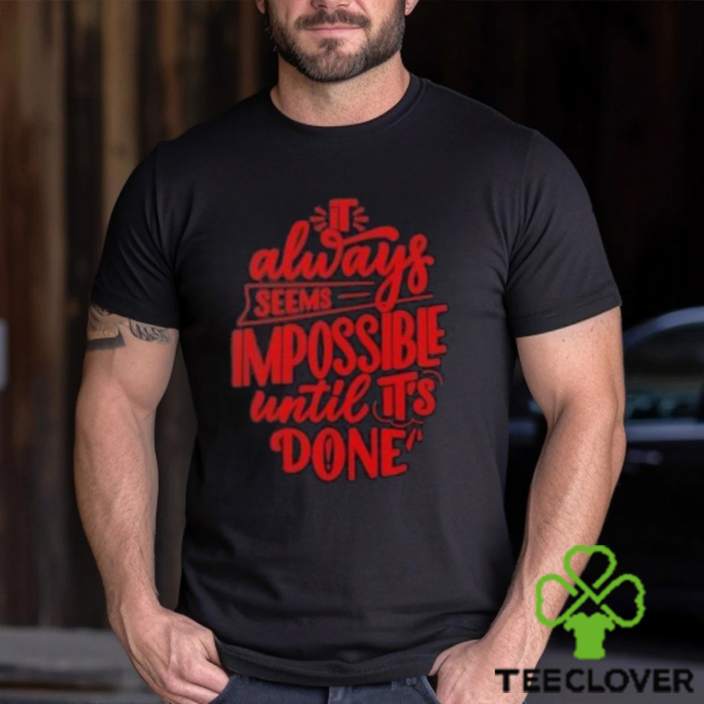 It Always Seems Impossible Until It’s Done Shirt It Always Seems Impossible Until It’s Done Shirt
