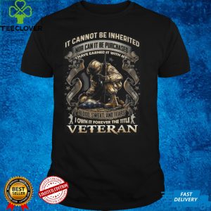 It Cannot Be Inherited Nor Can It Be Purchased Veteran T Shirt
