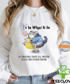 It Is What It Is A Trauma That I'll Never Fully Recover From Shirt