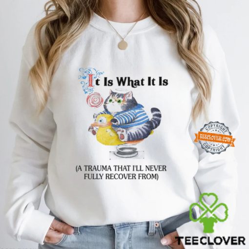 It Is What It Is A Trauma That I’ll Never Fully Recover From Shirt