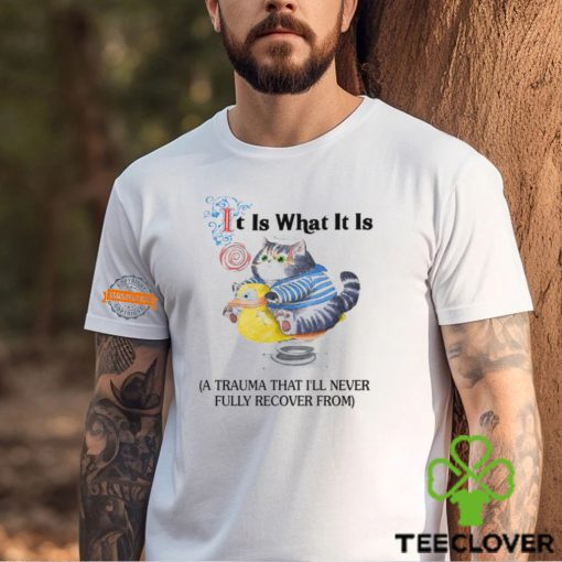 It Is What It Is A Trauma That I’ll Never Fully Recover From Shirt