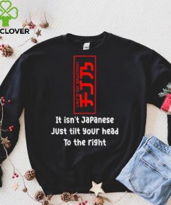 It Isn't Japanese Just Tilt Your Head (On Back) T Shirts