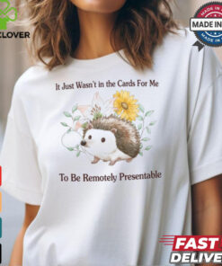 It Just Wasn't In The Cards For Me To Be Remotely Presentable Tee Shirt
