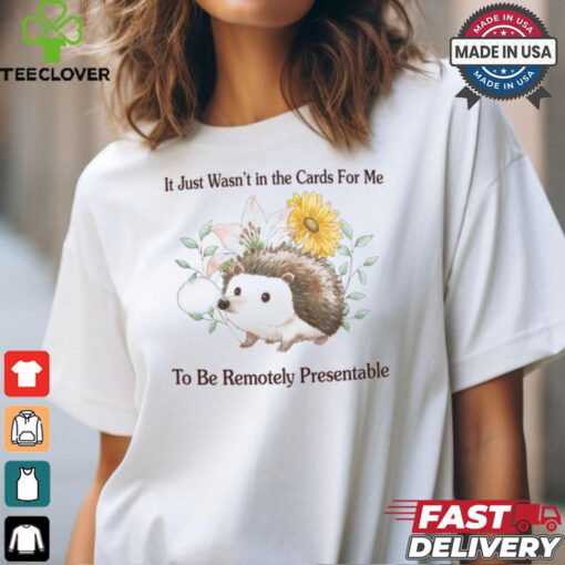 It Just Wasn’t In The Cards For Me To Be Remotely Presentable Tee Shirt