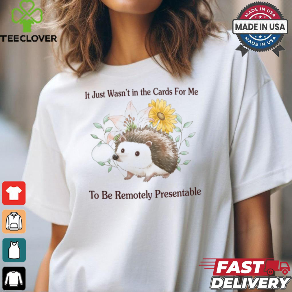It Just Wasn't In The Cards For Me To Be Remotely Presentable Tee Shirt It Just Wasn't In The Cards For Me To Be Remotely Presentable Tee Shirt