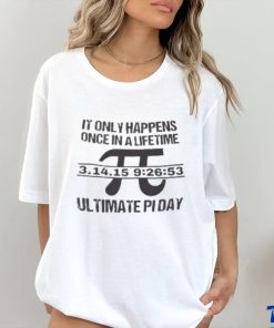 It Only Happens Once In A Life Time Ultimate Pi Day T Shirt