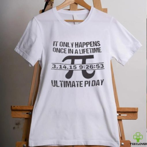 It Only Happens Once In A Life Time Ultimate Pi Day T Shirt