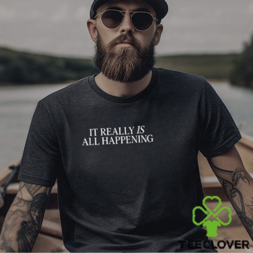 It Really Is All Happening Shirt