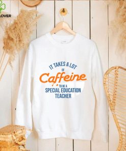 It Takes A Lot of Caffeine Special Education Teacher T T Shirt