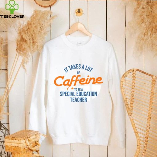 It Takes A Lot of Caffeine Special Education Teacher T T Shirt