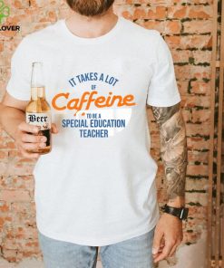 It Takes A Lot of Caffeine Special Education Teacher T T Shirt