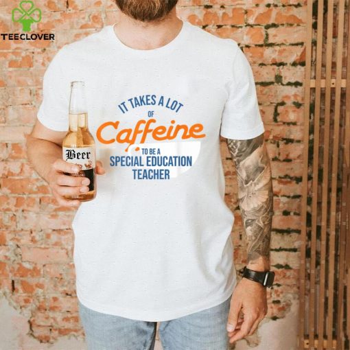 It Takes A Lot of Caffeine Special Education Teacher T T Shirt