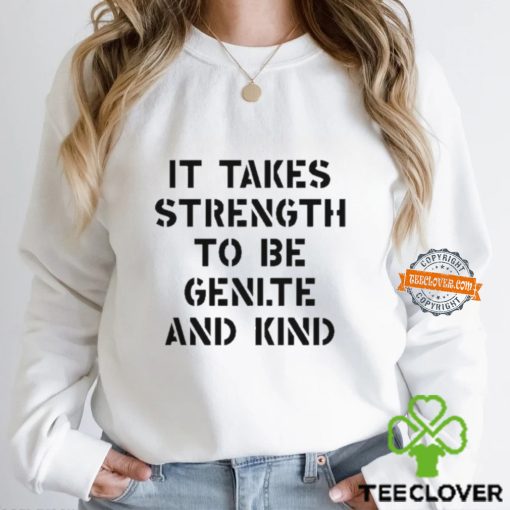 It Takes Strength To Be Gentle And Kind Shirt