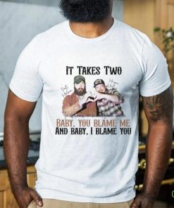 It Takes Two Baby You Blame Me shirt