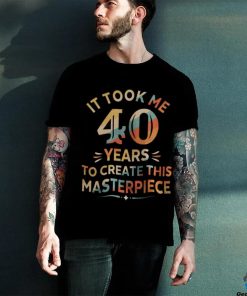 It Took Me 40 Years To Create This Masterpiece 40th Birthday Shirt